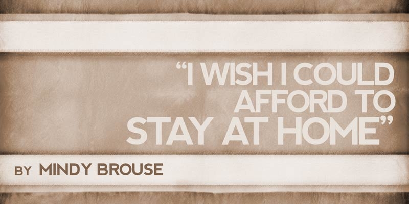 “I Wish I Could Afford to Stay at Home”
