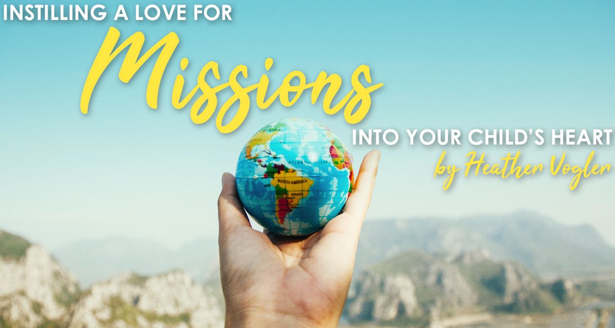 Instilling A Love For Missions Into Your Child’s Heart