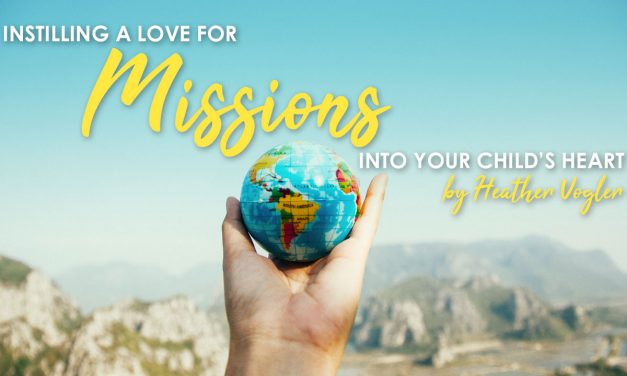 Instilling A Love For Missions Into Your Child’s Heart