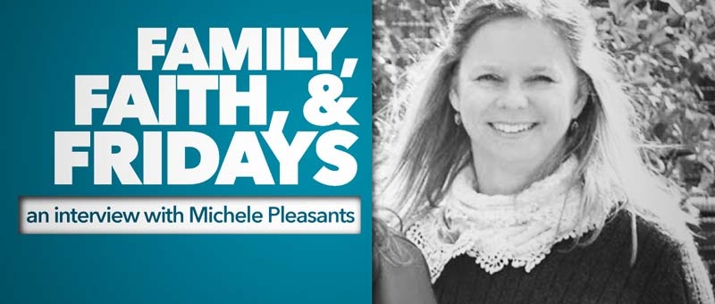 Family, Faith, & Fridays: An Interview with Michele Pleasants