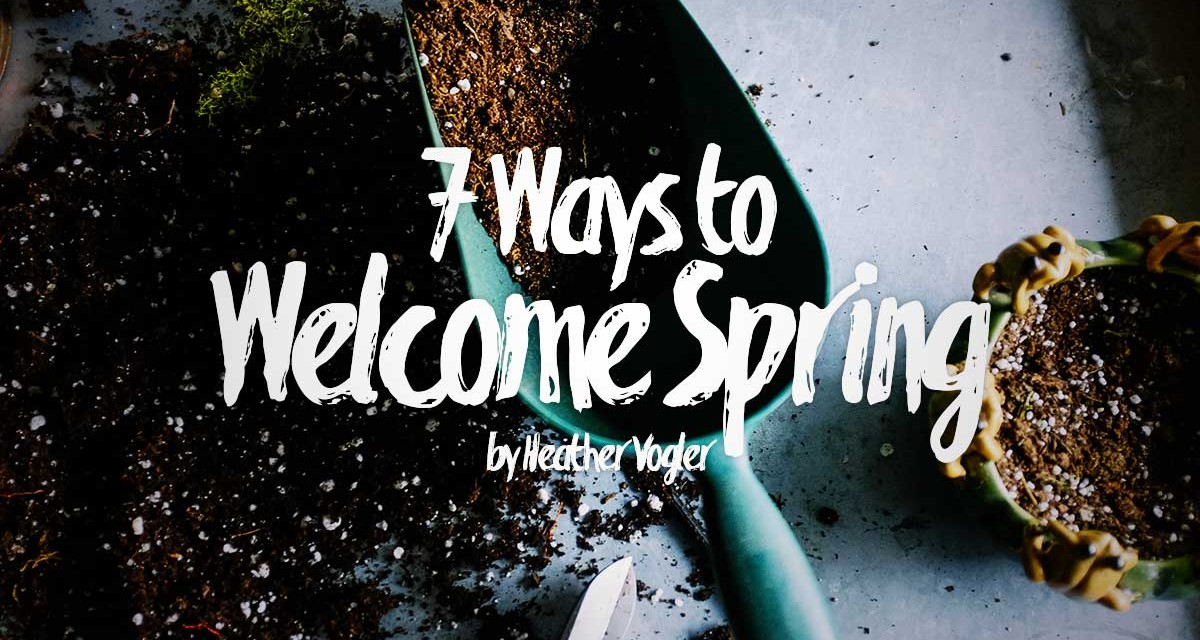 7 Ways to Welcome Spring