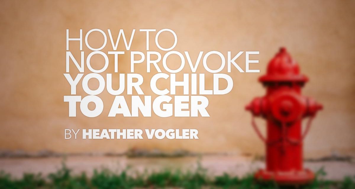 How to Not Provoke Your Child to Anger