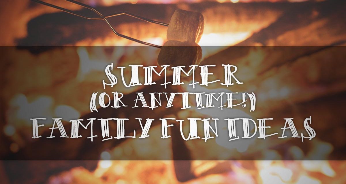 Summer (or Anytime!) Family Fun Ideas