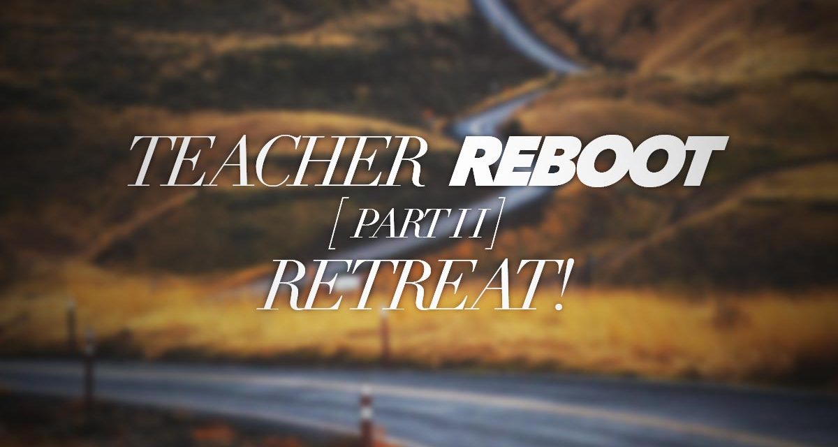 Teacher Reboot: Retreat! [Part 2]