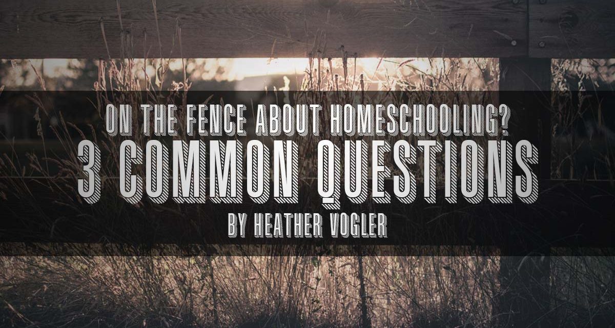 On The Fence About Homeschooling? 3 Common Questions