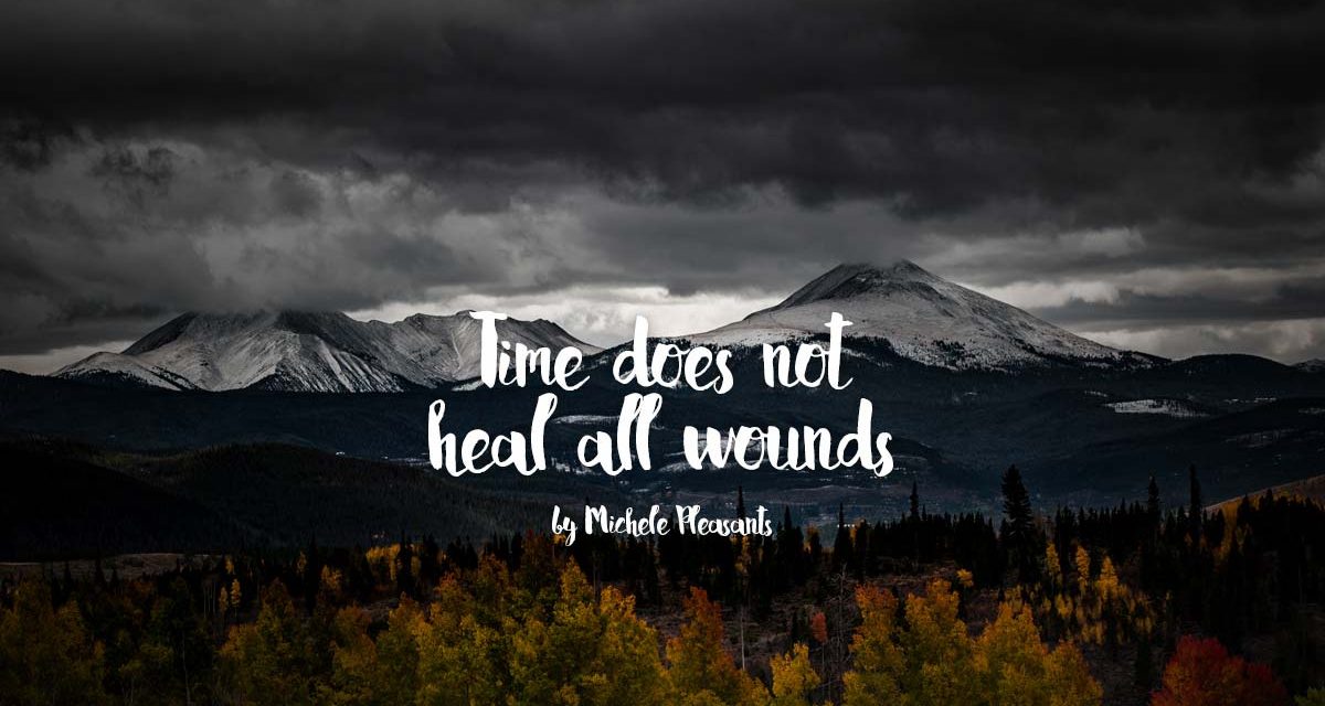 Time does NOT heal all wounds