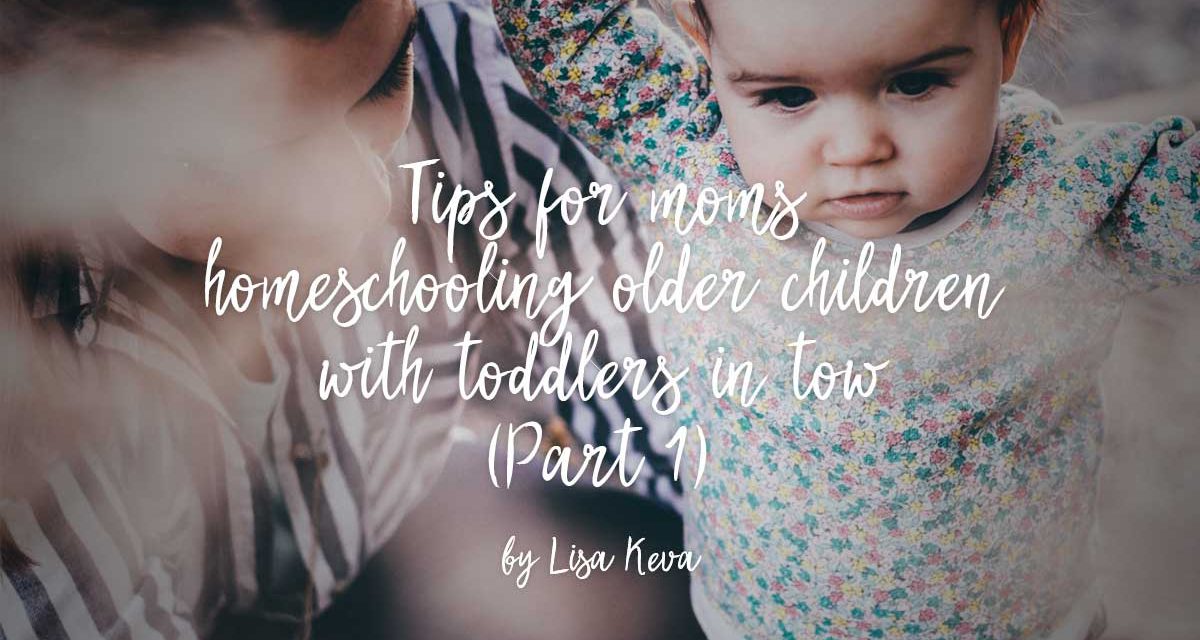 Tips for moms homeschooling older children with toddlers in tow – Part 1