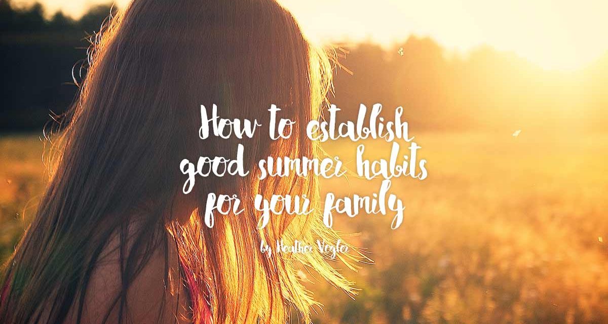 How to establish good summer habits for your family