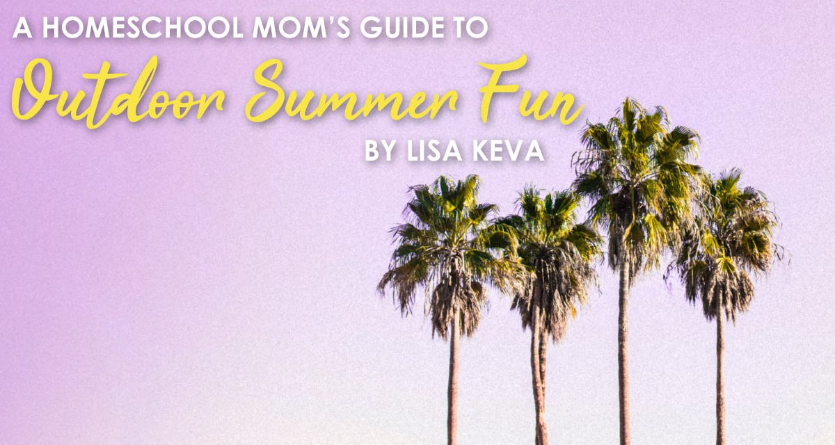One Homeschool Mom’s Guide to Outdoor Summer Fun!