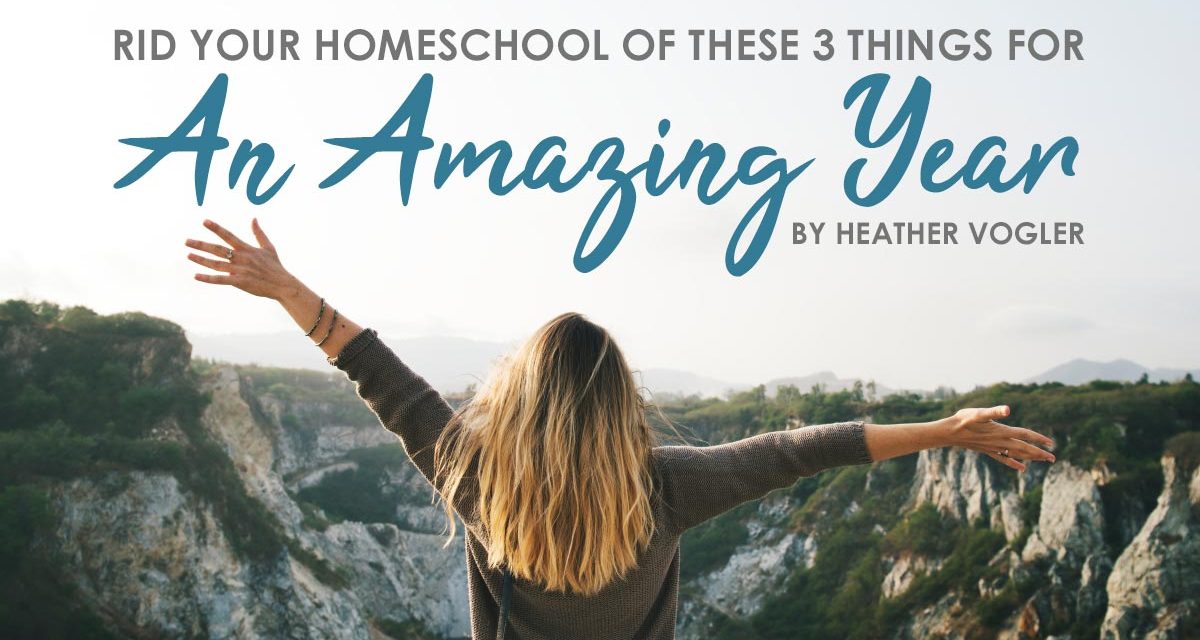 Rid Your Homeschool Of These 3 Things For An Amazing Year