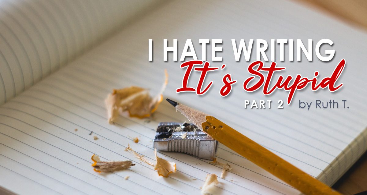 I Hate Writing! It’s Stupid! Part 2