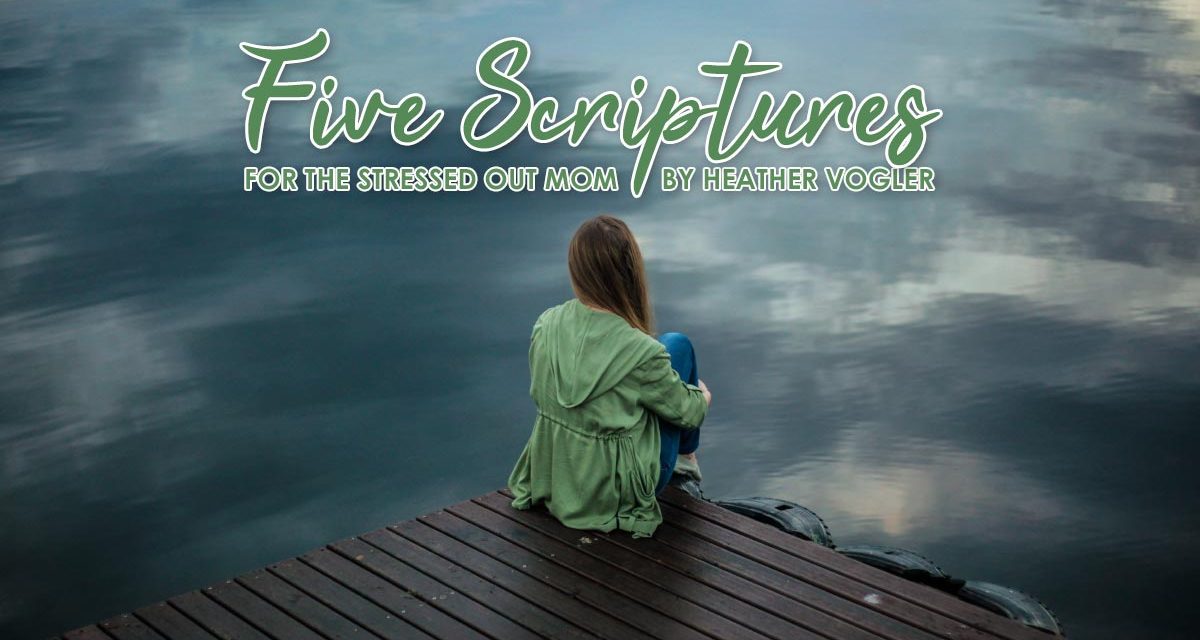 5 Scriptures For The Stressed-Out Mom