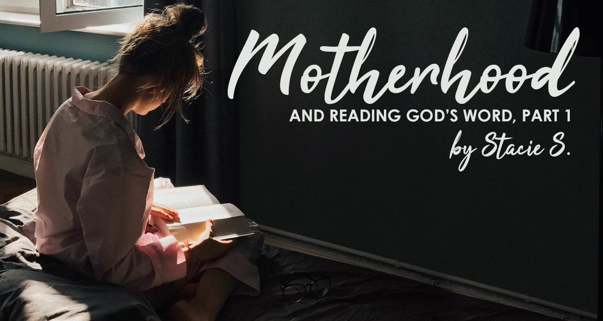 Motherhood and Reading God’s Word (Part 1)