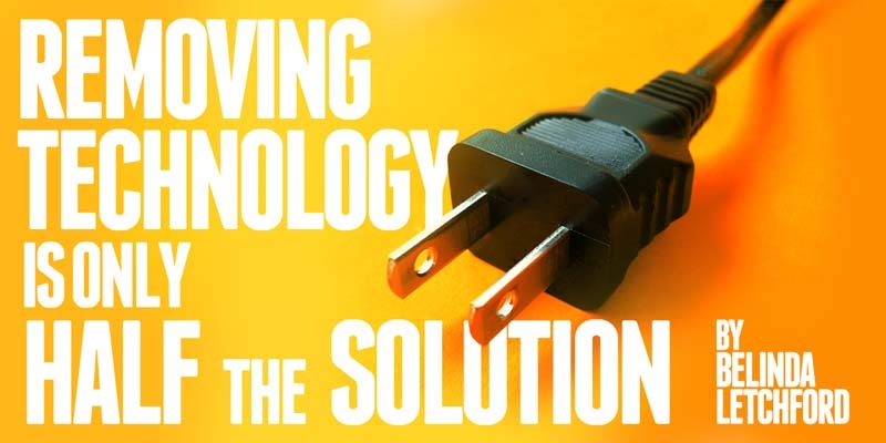 Removing Technology is Only Half the Solution