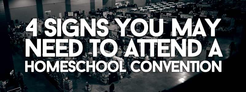 4 Signs You May Need to Attend a Homeschool Convention
