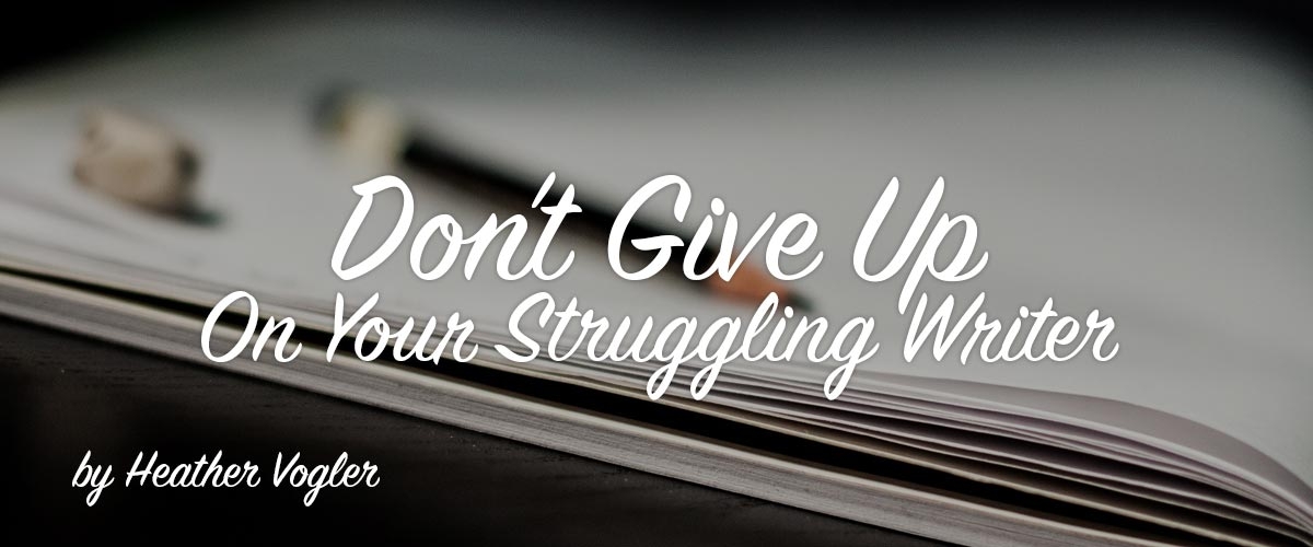 Don’t Give Up On Your Struggling Writer