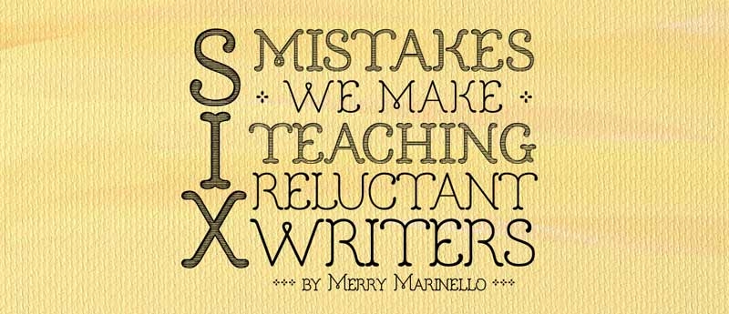 6 Mistakes We Make Teaching Reluctant Writers