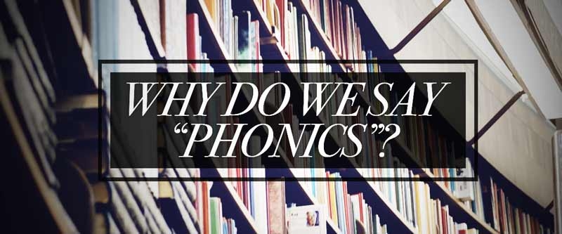 Why Do We Say “Phonics”?