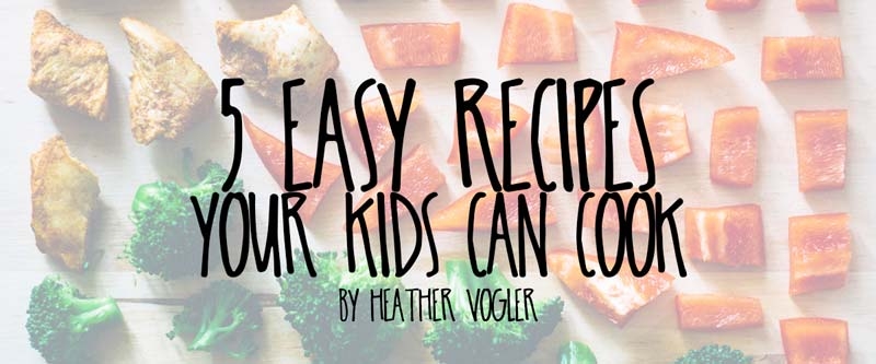 5 Easy Recipes Your Kids Can Cook