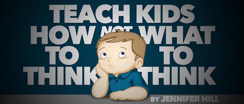 Teach Kids How to Think, Not What to Think