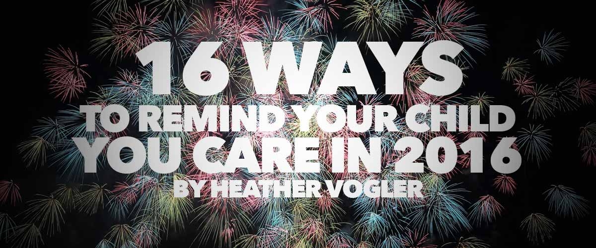 16 Ways to Remind Your Child You Care in 2016