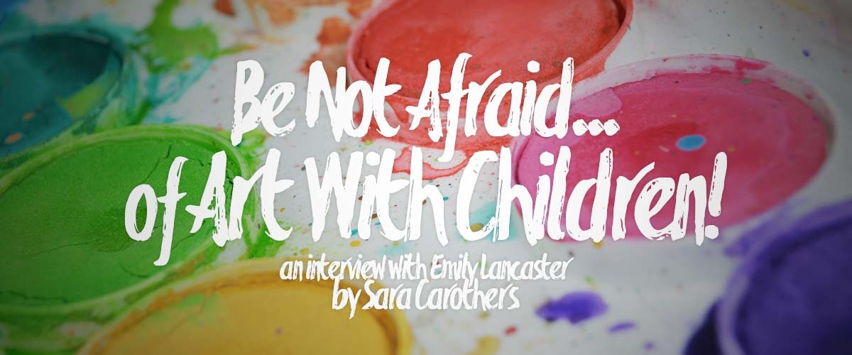 Be Not Afraid . . . of Art With Children!