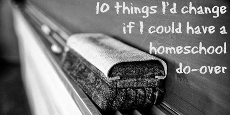 10 things I’d change if I could have a homeschool do-over