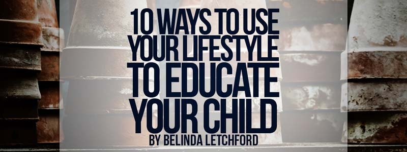 10 Ways to Use Your Lifestyle to Educate Your Child